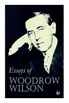 portada Essays of Woodrow Wilson: The New Freedom, When A Man Comes To Himself, The Study of Administration, Leaders of Men, The New Democracy (en Inglés)
