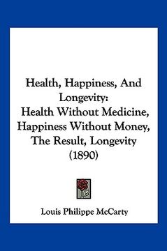 portada health, happiness, and longevity: health without medicine, happiness without money, the result, longevity (1890) (in English)