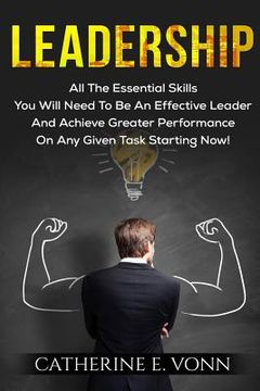 portada Leadership: All The Essential Skills You Will Need To Be An Effective Leader And Achieve Greater Performance On Any Given Task Sta (en Inglés)