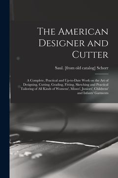 portada The American Designer and Cutter; a Complete, Practical and Up-to-date Work on the art of Designing, Cutting, Grading, Fitting, Sketching and Practica (en Inglés)