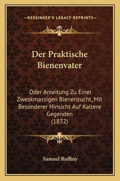 portada Der Praktische Bienenvater: Oder Anleitung Zu Einer Zweskmassigen Bienenzucht, Mit Besonderer Hinsicht Auf Kaltere Gegenden (1832) (in German)