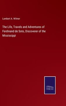 portada The Life, Travels and Adventures of Ferdinand de Soto, Discoverer of the Mississippi (en Inglés)