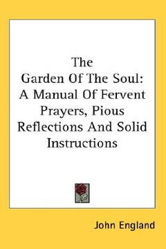portada the garden of the soul: a manual of fervent prayers, pious reflections and solid instructions (en Inglés)