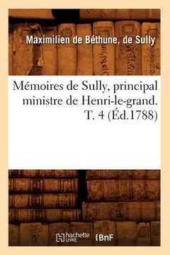 portada Mémoires de Sully, Principal Ministre de Henri-Le-Grand. T. 4 (Éd.1788) (en Francés)
