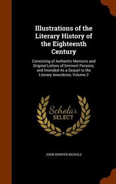 portada Illustrations of the Literary History of the Eighteenth Century: Consisting of Authentic Memoirs and Original Letters of Eminent Persons; and Intended (en Inglés)