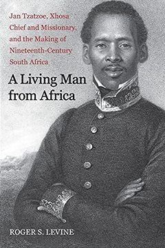 portada A Living man From Africa: Jan Tzatzoe, Xhosa Chief and Missionary, and the Making of Nineteenth-Century South Africa (New Directions in Narrative History) (en Inglés)