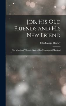 portada Job, His Old Friends and His New Friend: Also a Study of What the Book of Job Means to All Mankind (en Inglés)