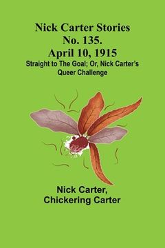 portada Nick Carter Stories No. 135. April 10, 1915; Straight to the Goal; Or, Nick Carter's Queer Challenge (in English)