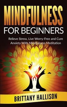 portada MINDFULNESS For Beginners: Relieve Stress, Live Worry-Free and Cure Anxiety with Mindfulness Meditation (en Inglés)