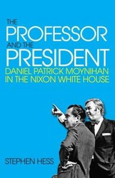 portada The Professor and the President: Daniel Patrick Moynihan in the Nixon White House
