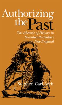 portada authorizing the past: the rhetoric of history in seventeenth-century new england (in English)