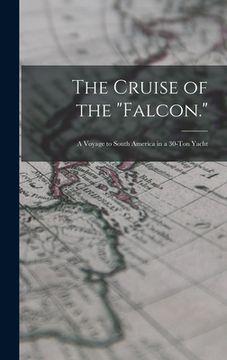 portada The Cruise of the "Falcon.": A Voyage to South America in a 30-Ton Yacht (en Inglés)