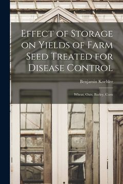 portada Effect of Storage on Yields of Farm Seed Treated for Disease Control: Wheat, Oats, Barley, Corn (en Inglés)