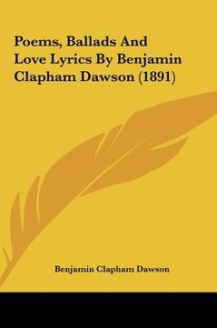 portada poems, ballads and love lyrics by benjamin clapham dawson (1poems, ballads and love lyrics by benjamin clapham dawson (1891) 891) (en Inglés)
