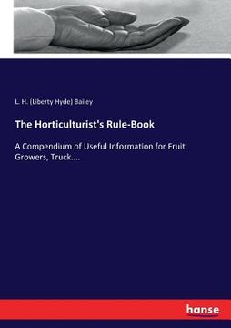 portada The Horticulturist's Rule-Book: A Compendium of Useful Information for Fruit Growers, Truck.... (in English)