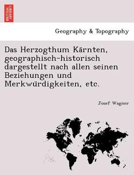 portada Das Herzogthum Kärnten, geographisch-historisch dargestellt nach allen seinen Beziehungen und Merkwürdigkeiten, etc. (in German)