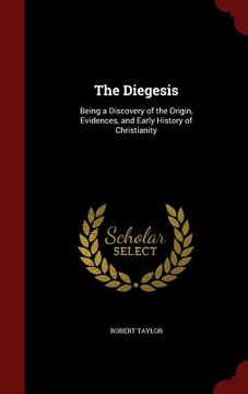 portada The Diegesis: Being a Discovery of the Origin, Evidences, and Early History of Christianity