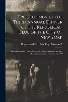 portada Proceedings at the Third Annual Dinner of the Republican Club of the City of New York: Held at Delmonico's on the Eightieth Anniversary of the Birthda