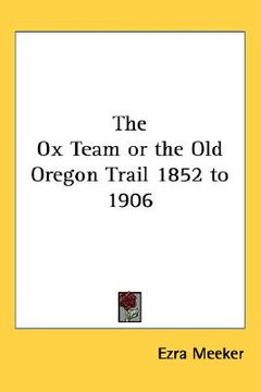 portada the ox team or the old oregon trail 1852 to 1906 (en Inglés)