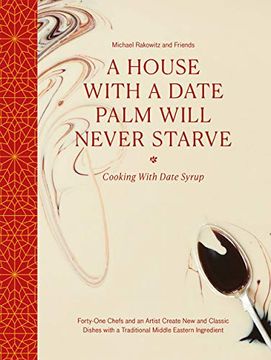 portada A House With a Date Palm Will Never Starve: Cooking With Date Syrup: Forty-One Chefs and an Artist Create new and Classic Dishes With a Traditional Middle Eastern Ingredient (en Inglés)