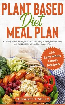 portada Plant Based Diet Meal Plan: A 21-Day Guide for Beginners to Lose Weight, Energize Your Body and Eat Healthier with a Plant-Based Diet (with Easy W