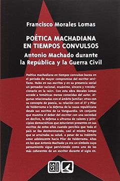 Poética Machadiana En Tiempos Convulsos: Antonio Machado Durante La República Y La Guerra Civil