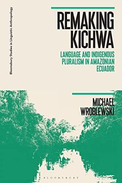 portada Remaking Kichwa: Language and Indigenous Pluralism in Amazonian Ecuador (Bloomsbury Studies in Linguistic Anthropology)