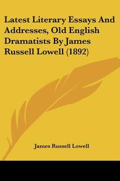 portada latest literary essays and addresses, old english dramatists by james russell lowell (1892) (en Inglés)