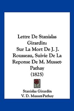 portada Lettre De Stanislas Girardin: Sur La Mort De J. J. Rousseau, Suivie De La Reponse De M. Musset-Pathay (1825) (en Francés)