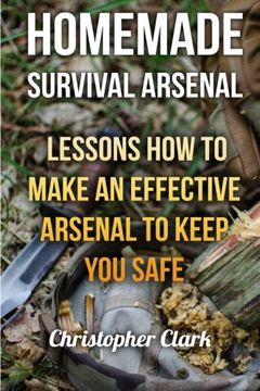 portada Homemade Survival Arsenal: Lessons How To Make an Effective Arsenal to Keep You Safe