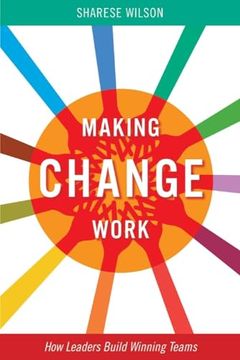 portada Making Change Work: How Leaders Build Winning Teams (1) (Making Change Work Series) (en Inglés)