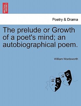 portada the prelude or growth of a poet's mind; an autobiographical poem. (in English)