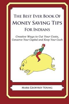 portada The Best Ever Book of Money Saving Tips for Indians: Creative Ways to Cut Your Costs,  Conserve Your Capital And Keep Your Cash