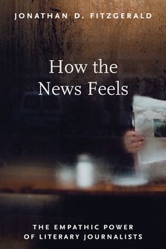 portada How the News Feels: The Empathic Power of Literary Journalists (in English)