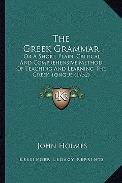 portada the greek grammar: or a short, plain, critical and comprehensive method of teaching and learning the greek tongue (1752) (in English)