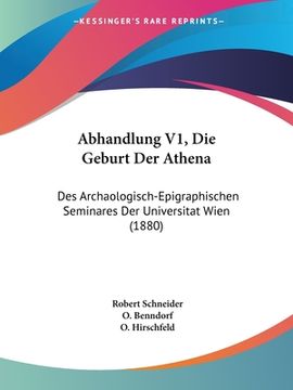portada Abhandlung V1, Die Geburt Der Athena: Des Archaologisch-Epigraphischen Seminares Der Universitat Wien (1880) (en Alemán)