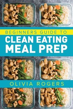 portada Meal Prep: Beginners Guide to Clean Eating Meal Prep - Includes Recipes to Give You Over 50 Days of Prepared Meals! (en Inglés)