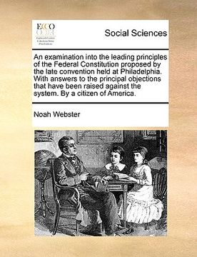 portada an  examination into the leading principles of the federal constitution proposed by the late convention held at philadelphia. with answers to the prin
