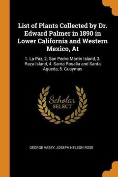 portada List of Plants Collected by dr. Edward Palmer in 1890 in Lower California and Western Mexico, at: 18 La Paz, 2. San Pedro Martin Island, 3. Raza Island, 4. Santa Rosalia and Santa Agueda, 5. Guaymas 