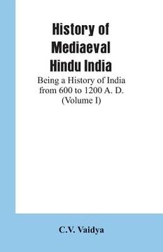 portada History of Mediaeval Hindu India: Being a History of India from 600 to 1200 A. D. (Volume I) (in English)