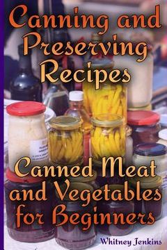 portada Canning and Preserving Recipes: Canned Meat and Vegetables for Beginners: (Homemade Canning, Canning Recipes) (in English)