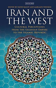 portada Iran and the West: Cultural Perceptions From the Sasanian Empire to the Islamic Republic (International Library of Iranian Studies) (en Inglés)