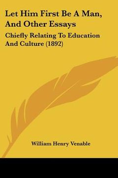 portada let him first be a man, and other essays: chiefly relating to education and culture (1892) (en Inglés)