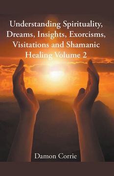portada Understanding Spirituality, Dreams, Insights, Exorcisms, Visitations and Shamanic Healing (en Inglés)