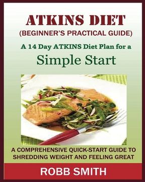 portada THE ATKINS DIET (A Beginner's Practical Guide): A Comprehensive Quick-Start Guide to Shredding Weight and Feeling Great: A 14 Day Diet Plan for a Simp (en Inglés)