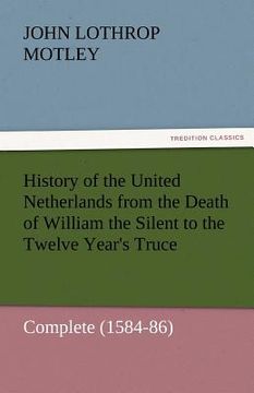 portada history of the united netherlands from the death of william the silent to the twelve year's truce - complete (1584-86) (en Inglés)