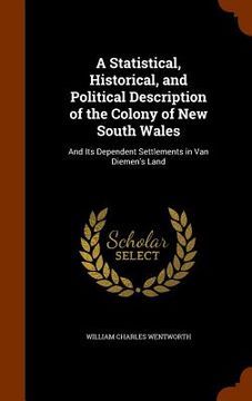 portada A Statistical, Historical, and Political Description of the Colony of New South Wales: And Its Dependent Settlements in Van Diemen's Land (en Inglés)