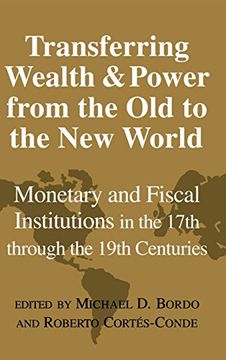 portada Transferring Wealth and Power From the old to the new World Hardback: Monetary and Fiscal Institutions in the 17Th Through the 19Th Centuries (Studies in Macroeconomic History) (in English)
