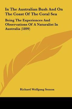 portada in the australian bush and on the coast of the coral sea: being the experiences and observations of a naturalist in australia (1899) (en Inglés)