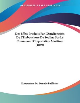 portada Des Effets Produits Par L'Amelioration De L'Embouchure De Soulina Sur Le Commerce D'Exportation Maritime (1869) (en Francés)